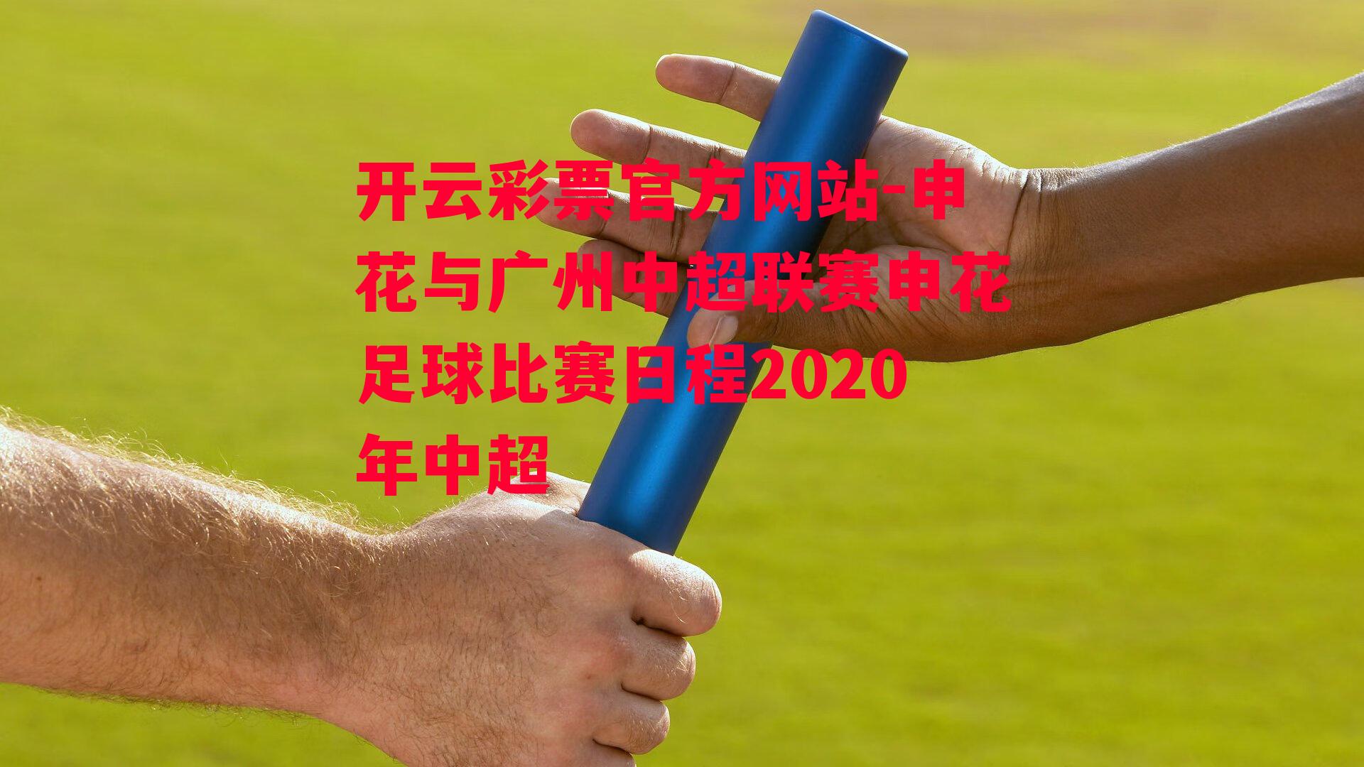 开云彩票官方网站-申花与广州中超联赛申花足球比赛日程2020年中超